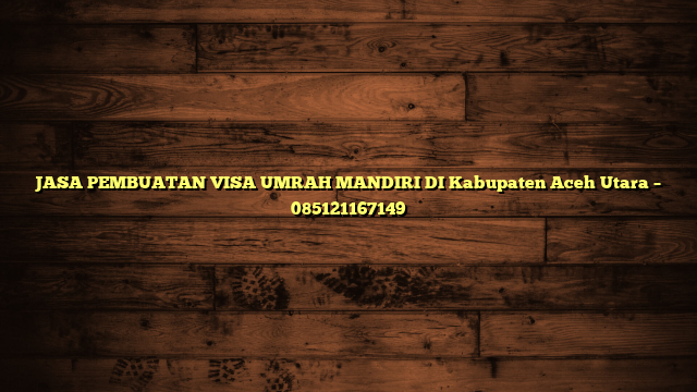 JASA PEMBUATAN VISA UMRAH MANDIRI DI Kabupaten Aceh Utara – 085121167149