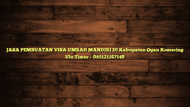 JASA PEMBUATAN VISA UMRAH MANDIRI DI Kabupaten Ogan Komering Ulu Timur – 085121167149