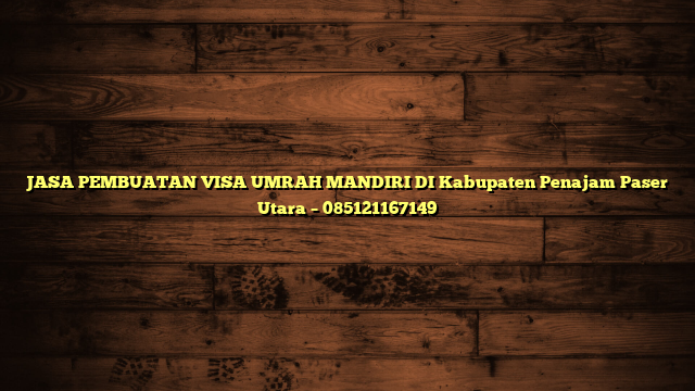 JASA PEMBUATAN VISA UMRAH MANDIRI DI Kabupaten Penajam Paser Utara – 085121167149
