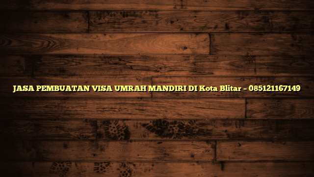 JASA PEMBUATAN VISA UMRAH MANDIRI DI Kota Blitar – 085121167149