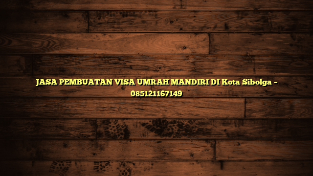 JASA PEMBUATAN VISA UMRAH MANDIRI DI Kota Sibolga – 085121167149