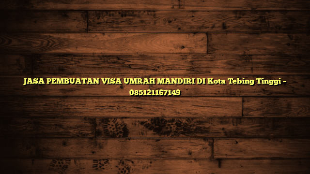 JASA PEMBUATAN VISA UMRAH MANDIRI DI Kota Tebing Tinggi – 085121167149