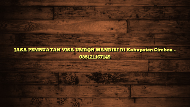 JASA PEMBUATAN VISA UMROH MANDIRI DI Kabupaten Cirebon – 085121167149