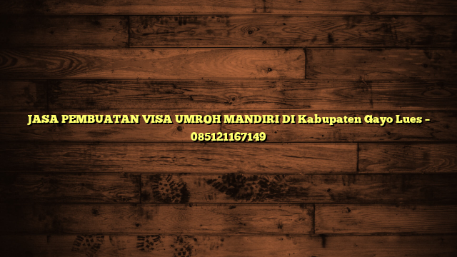 JASA PEMBUATAN VISA UMROH MANDIRI DI Kabupaten Gayo Lues – 085121167149
