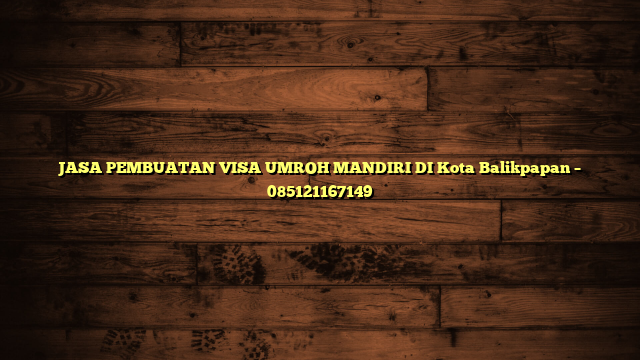 JASA PEMBUATAN VISA UMROH MANDIRI DI Kota Balikpapan – 085121167149